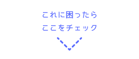 これに困ったらここをチェック